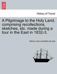 bokomslag A Pilgrimage to the Holy Land, Comprising Recollections, Sketches, Etc. Made During a Tour in the East in 1832-3.