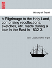 Pilgrimage to the Holy Land, Comprising Recollections, Sketches, Etc. Made During a Tour in the East in 1832-3.