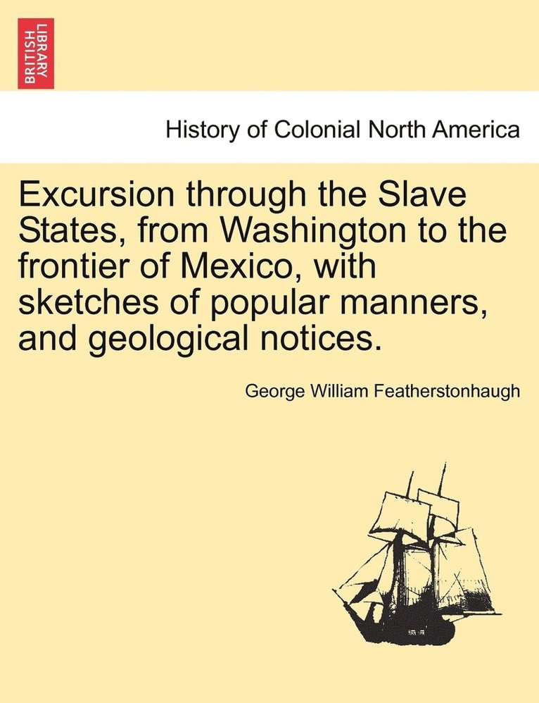 Excursion through the Slave States, from Washington to the frontier of Mexico, with sketches of popular manners, and geological notices.