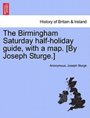 bokomslag The Birmingham Saturday Half-Holiday Guide, with a Map. [By Joseph Sturge.] Fourth Edition