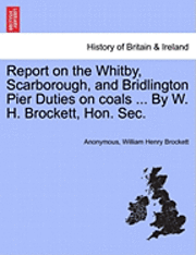 bokomslag Report on the Whitby, Scarborough, and Bridlington Pier Duties on Coals ... by W. H. Brockett, Hon. Sec.