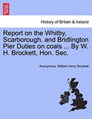 Report on the Whitby, Scarborough, and Bridlington Pier Duties on Coals ... by W. H. Brockett, Hon. Sec. 1