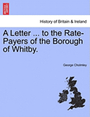 George Cholmley - Letter ... to the Rate-Payers of the Borough of Whitby., Häftad