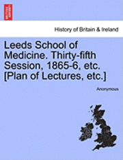 Leeds School of Medicine. Thirty-Fifth Session, 1865-6, Etc. [Plan of Lectures, Etc.] 1