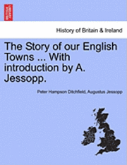 The Story of Our English Towns ... with Introduction by A. Jessopp. 1