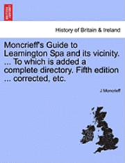 J. Moncrieff - Moncrieff's Guide to Leamington Spa and Its Vicinity. ... to Which Is Added a Complete Directory. Fifth Edition ... Corrected, Etc., Häftad