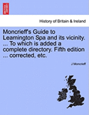 Moncrieff's Guide to Leamington Spa and Its Vicinity. ... to Which Is Added a Complete Directory. Fifth Edition ... Corrected, Etc. 1