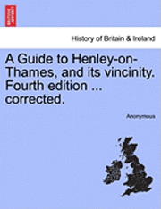 bokomslag A Guide to Henley-On-Thames, and Its Vincinity. Fourth Edition ... Corrected.