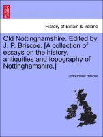 Old Nottinghamshire. Edited by J. P. Briscoe. [A Collection of Essays on the History, Antiquities and Topography of Nottinghamshire.]