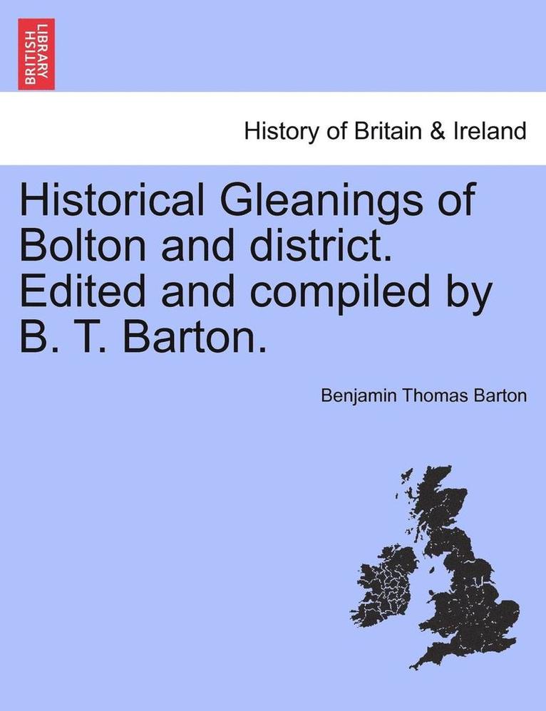 Historical Gleanings of Bolton and District. Edited and Compiled by B. T. Barton. 1