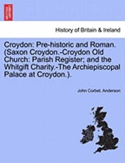 John Corbet Anderson, John Corbet. Anderson - Croydon: Pre-Historic and Roman. (Saxon Croydon.-Croydon Old Church: Parish Register; And the Whitgift Charity.-The Archiepiscopal Palace at Croydon.), Häftad