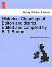 bokomslag Historical Gleanings of Bolton and District. Edited and Compiled by B. T. Barton.