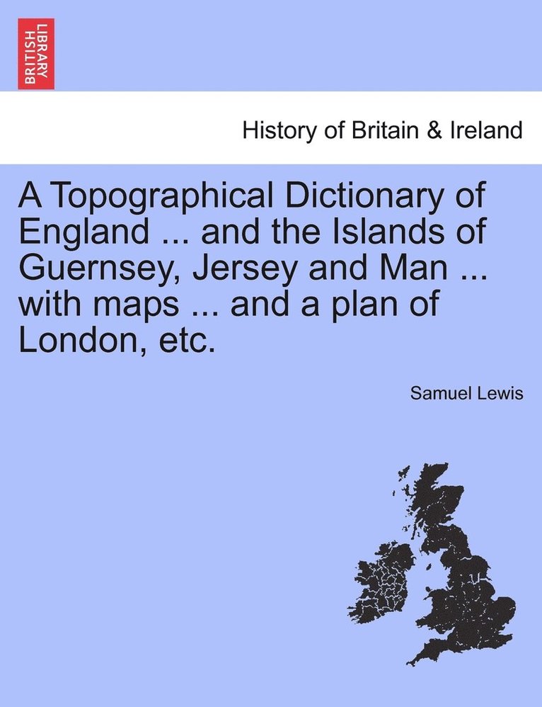 Topographical Dictionary of England ... and the Islands of Guernsey, Jersey and Man ... with maps ... and a plan of London, etc.