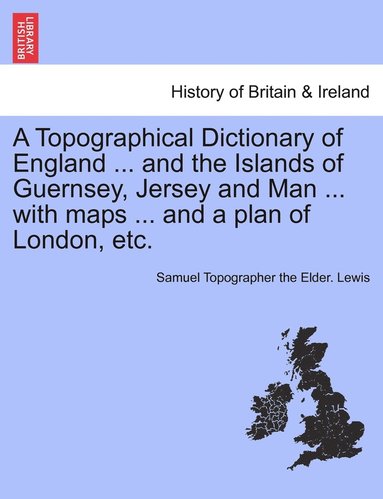 bokomslag A Topographical Dictionary of England ... and the Islands of Guernsey, Jersey and Man ... with maps ... and a plan of London, etc. Vol. II, Third Edition