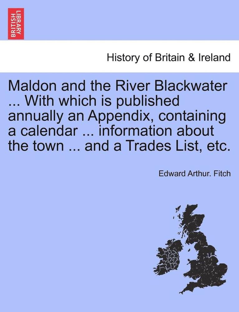 Edward Arthur Fitch, Edward Arthur. Fitch - Maldon and the River Blackwater ... with Which Is Published Annually an Appendix, Containing a Calendar ... Information about the Town ... and a Trade, Häftad