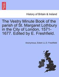 bokomslag The Vestry Minute Book of the Parish of St. Margaret Lothbury in the City of London, 1571-1677. Edited by E. Freshfield.
