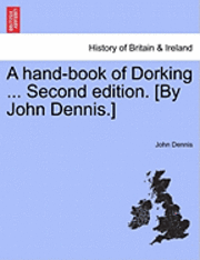 A Hand-Book of Dorking ... Second Edition. [By John Dennis.] 1