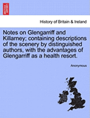 bokomslag Notes on Glengarriff and Killarney; Containing Descriptions of the Scenery by Distinguished Authors, with the Advantages of Glengarriff as a Health Resort.