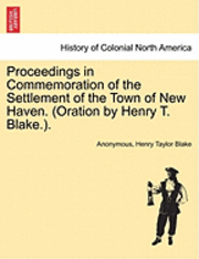 Proceedings in Commemoration of the Settlement of the Town of New Haven. (Oration by Henry T. Blake.). 1