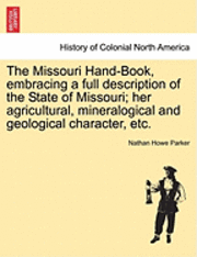 bokomslag The Missouri Hand-Book, Embracing a Full Description of the State of Missouri; Her Agricultural, Mineralogical and Geological Character, Etc.