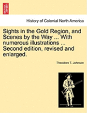 Sights in the Gold Region, and Scenes by the Way ... with Numerous Illustrations ... Second Edition, Revised and Enlarged. 1