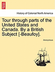 bokomslag Tour Through Parts of the United States and Canada. by a British Subject [-Beaufoy].