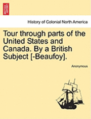 Tour Through Parts of the United States and Canada. by a British Subject [-Beaufoy]. 1