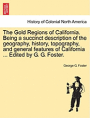 bokomslag The Gold Regions of California. Being a Succinct Description of the Geography, History, Topography, and General Features of California ... Edited by G. G. Foster.