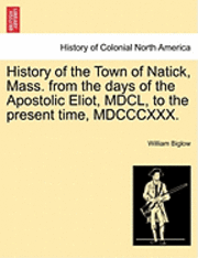 bokomslag History of the Town of Natick, Mass. from the Days of the Apostolic Eliot, MDCL, to the Present Time, MDCCCXXX.