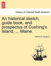 bokomslag An Historical Sketch, Guide Book, and Prospectus of Cushing's Island, ... Maine.