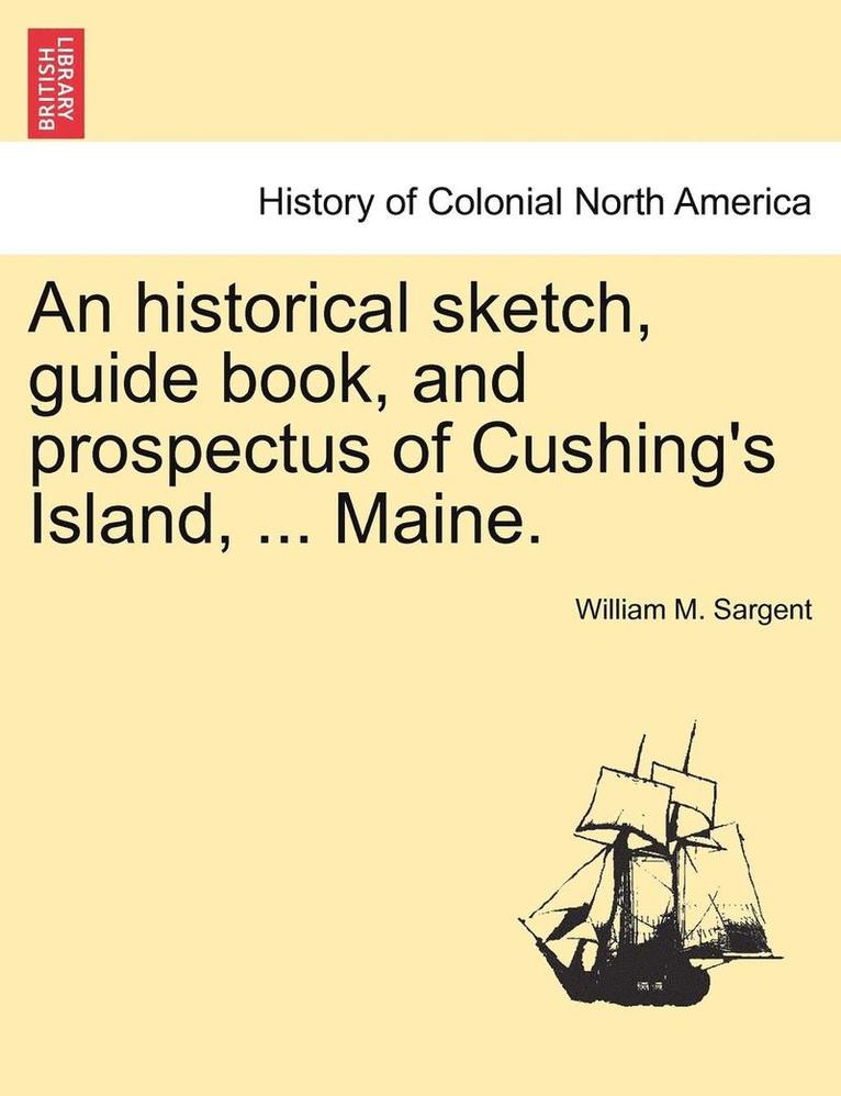 An Historical Sketch, Guide Book, and Prospectus of Cushing's Island, ... Maine. 1