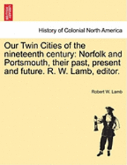 bokomslag Our Twin Cities of the Nineteenth Century: Norfolk and Portsmouth, Their Past, Present and Future. R. W. Lamb, Editor.