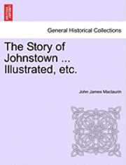 bokomslag The Story of Johnstown ... Illustrated, Etc.