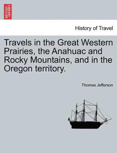 bokomslag Travels in the Great Western Prairies, the Anahuac and Rocky Mountains, and in the Oregon Territory.