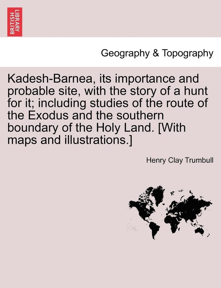 Kadesh-Barnea, its importance and probable site, with the story of a hunt for it; including studies of the route of the Exodus and the southern boundary of the Holy Land. [With maps and 1