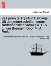 Zes Jaren Te Tripoli in Barbarije. Uit de Gedenkschriften Eener Nederlandsche Vrouw [W. F. A. L. Van Breugel]. Door M. A. Perk. 1