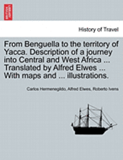 bokomslag From Benguella to the Territory of Yacca. Description of a Journey Into Central and West Africa ... Translated by Alfred Elwes ... with Maps and ... Illustrations.