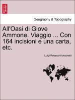 bokomslag All'oasi Di Giove Ammone. Viaggio ... Con 164 Incisioni E Una Carta, Etc.
