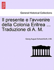 Georg August Schweinfurth, A. M - Il Presente E L'Avvenire Della Colonia Eritrea ... Traduzione Di A. M., Häftad