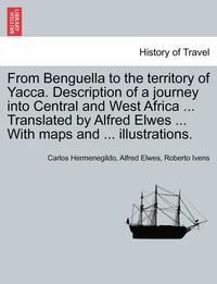 bokomslag From Benguella to the Territory of Yacca. Description of a Journey Into Central and West Africa ... Translated by Alfred Elwes ... with Maps and ... Illustrations. Vol. I