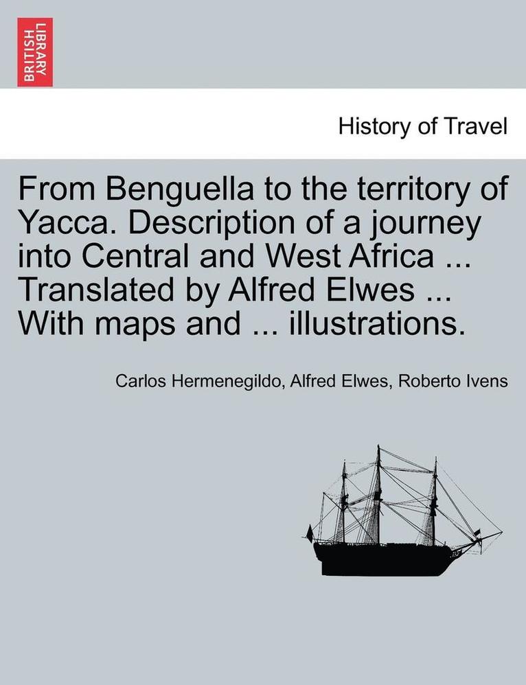 Carlos Hermenegildo, Alfred Elwes - From Benguella to the Territory of Yacca. Description of a Journey Into Central and West Africa ... Translated by Alfred Elwes ... with Maps and ... I, Häftad