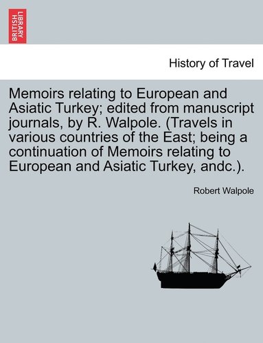 bokomslag Memoirs relating to European and Asiatic Turkey; edited from manuscript journals, by R. Walpole. (Travels in various countries of the East; being a continuation of Memoirs relating to European and ...