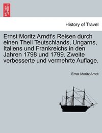 bokomslag Ernst Moritz Arndt's Reisen durch einen Theil Teutschlands, Ungarns, Italiens und Frankreichs in den Jahren 1798 und 1799. Zweite verbesserte und vermehrte Auflage.