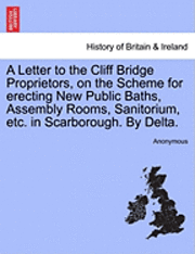 bokomslag A Letter to the Cliff Bridge Proprietors, on the Scheme for Erecting New Public Baths, Assembly Rooms, Sanitorium, Etc. in Scarborough. by Delta.