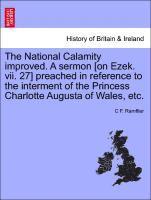 bokomslag National Calamity Improved. a Sermon [on Ezek. VII. 27] Preached in Reference to the Interment of the Princess Charlotte Augusta of Wales, Etc.