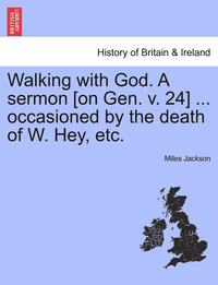 bokomslag Walking with God. a Sermon [on Gen. V. 24] ... Occasioned by the Death of W. Hey, Etc.