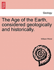 bokomslag The Age of the Earth, Considered Geologically and Historically.
