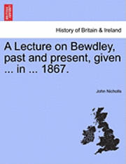 bokomslag A Lecture on Bewdley, Past and Present, Given ... in ... 1867.