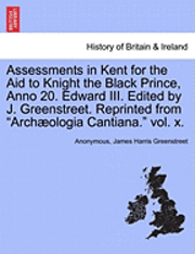 bokomslag Assessments in Kent for the Aid to Knight the Black Prince, Anno 20. Edward III. Edited by J. Greenstreet. Reprinted from &quot;Arch Ologia Cantiana.&quot; Vol. X.