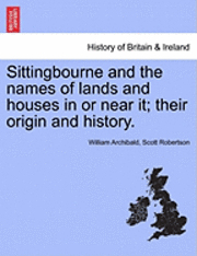 Sittingbourne and the Names of Lands and Houses in or Near It; Their Origin and History. 1